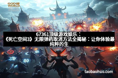 67361顶级游戏娱乐：《死亡空间3》无限弹药取消方法全揭秘：让你体验最纯粹的生存挑战